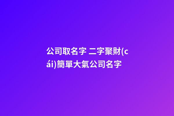 公司取名字 二字聚財(cái)簡單大氣公司名字